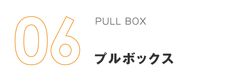 06 PULL BOX プルボックス